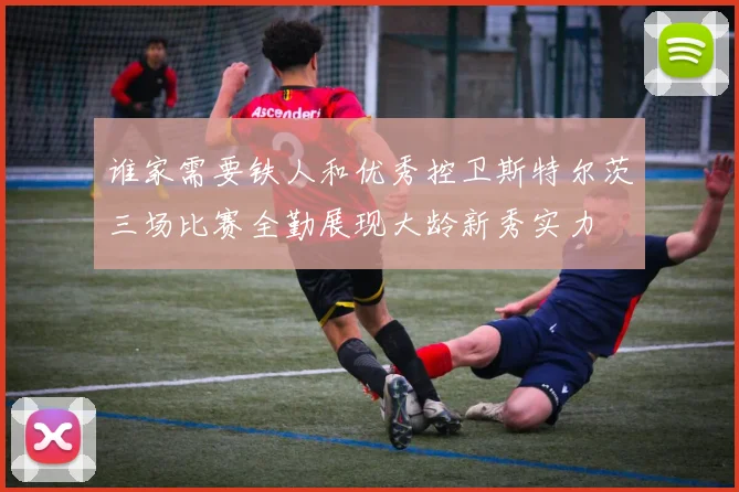 谁家需要铁人和优秀控卫斯特尔茨三场比赛全勤展现大龄新秀实力