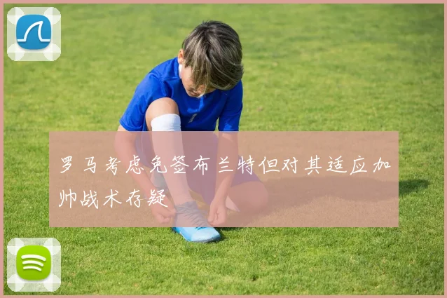 罗马考虑免签布兰特但对其适应加帅战术存疑