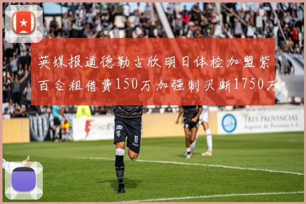 英媒报道德勒古欣明日体检加盟紫百合租借费150万加强制买断1750万