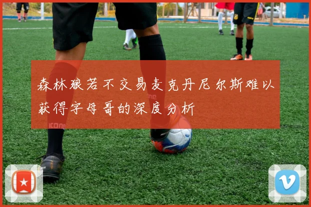 森林狼若不交易麦克丹尼尔斯难以获得字母哥的深度分析