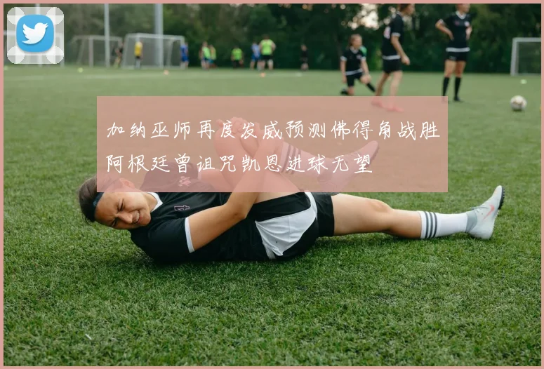 加纳巫师再度发威预测佛得角战胜阿根廷曾诅咒凯恩进球无望